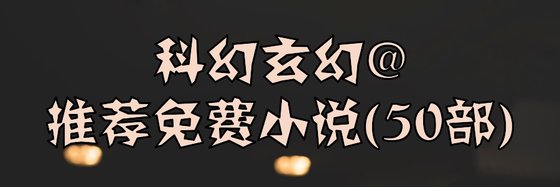 科幻玄幻推荐免费小说(50部)